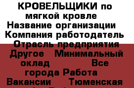 КРОВЕЛЬЩИКИ по мягкой кровле › Название организации ­ Компания-работодатель › Отрасль предприятия ­ Другое › Минимальный оклад ­ 25 000 - Все города Работа » Вакансии   . Тюменская обл.,Тобольск г.